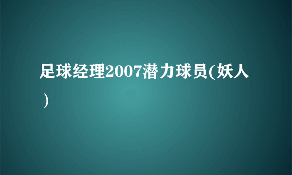 足球经理2007潜力球员(妖人）