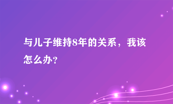 与儿子维持8年的关系，我该怎么办？