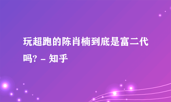 玩超跑的陈肖楠到底是富二代吗? - 知乎