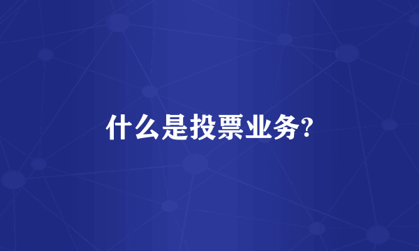 什么是投票业务?