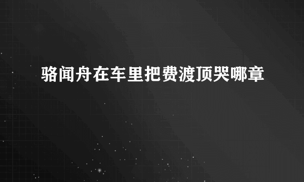 骆闻舟在车里把费渡顶哭哪章