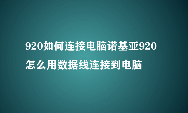 920如何连接电脑诺基亚920怎么用数据线连接到电脑
