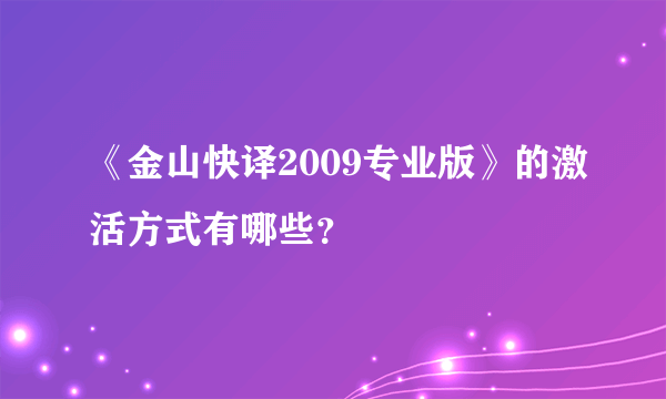 《金山快译2009专业版》的激活方式有哪些？