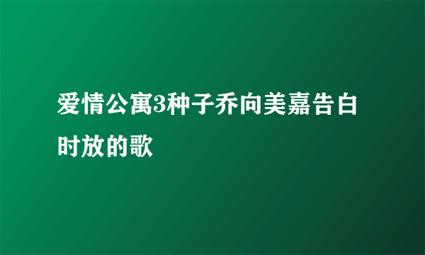 爱情公寓3种子乔向美嘉告白时放的歌