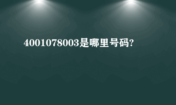 4001078003是哪里号码?