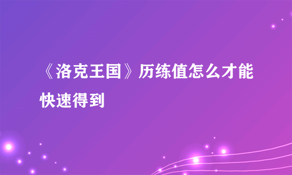 《洛克王国》历练值怎么才能快速得到