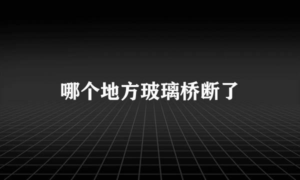 哪个地方玻璃桥断了
