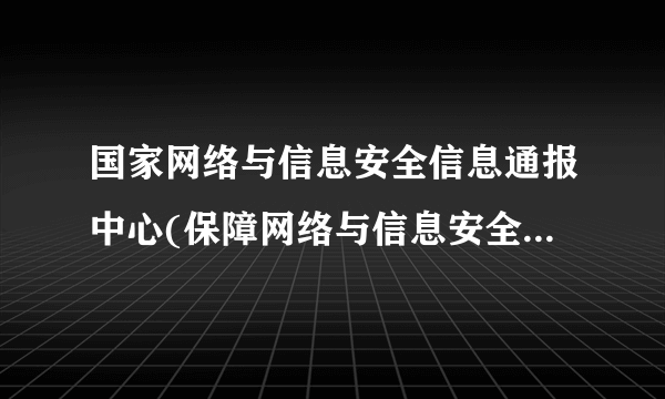 国家网络与信息安全信息通报中心(保障网络与信息安全，促进数字化发展)
