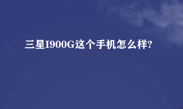 三星I900G这个手机怎么样?