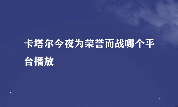 卡塔尔今夜为荣誉而战哪个平台播放