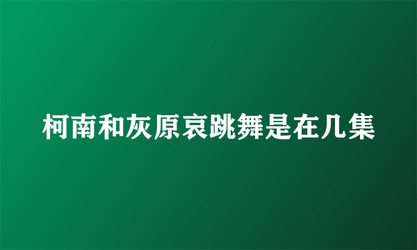 柯南和灰原哀跳舞是在几集