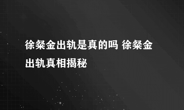 徐粲金出轨是真的吗 徐粲金出轨真相揭秘