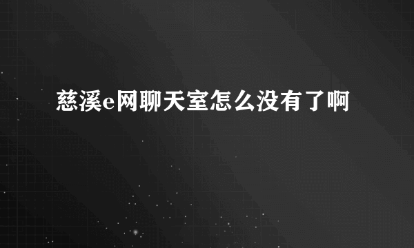 慈溪e网聊天室怎么没有了啊