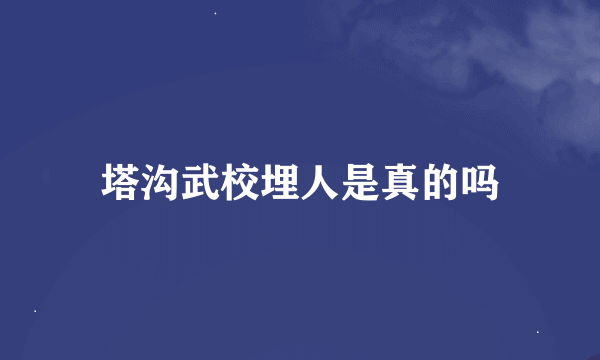 塔沟武校埋人是真的吗