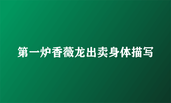 第一炉香薇龙出卖身体描写
