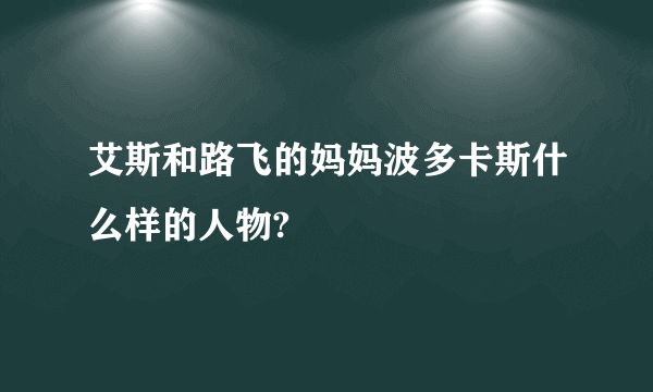 艾斯和路飞的妈妈波多卡斯什么样的人物?