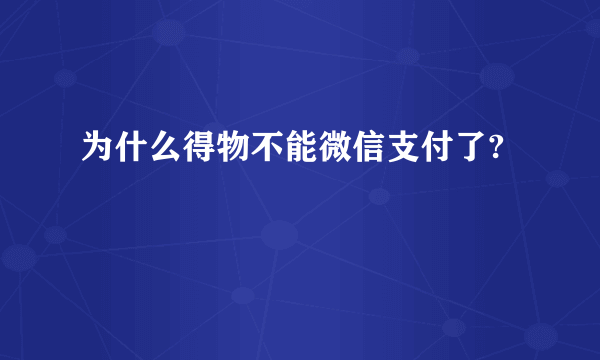 为什么得物不能微信支付了?