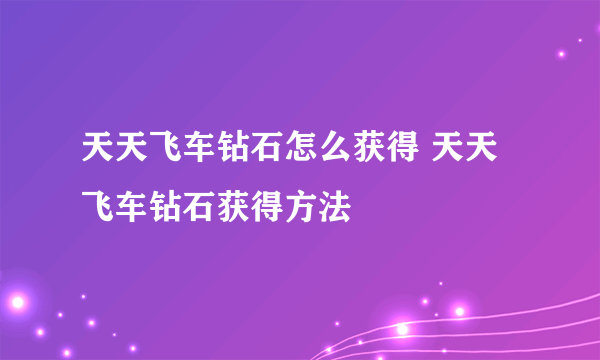 天天飞车钻石怎么获得 天天飞车钻石获得方法