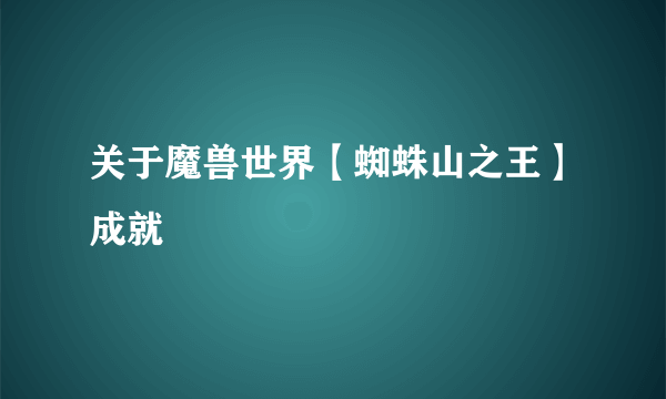 关于魔兽世界【蜘蛛山之王】成就