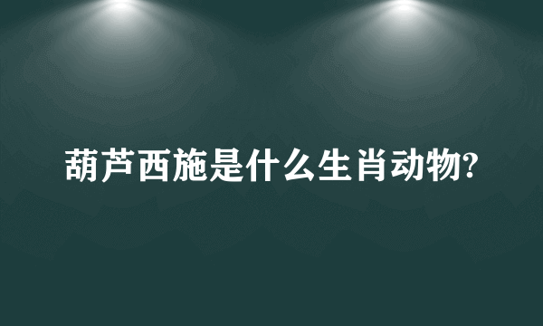 葫芦西施是什么生肖动物?