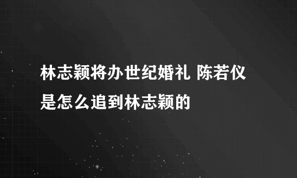 林志颖将办世纪婚礼 陈若仪是怎么追到林志颖的