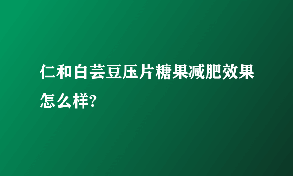 仁和白芸豆压片糖果减肥效果怎么样?