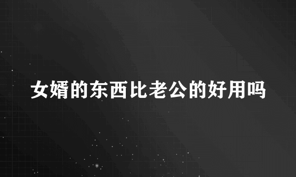 女婿的东西比老公的好用吗