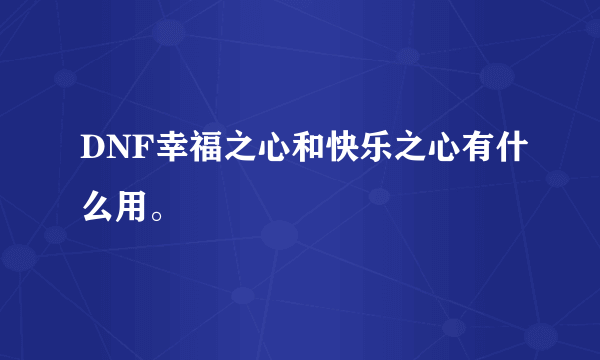 DNF幸福之心和快乐之心有什么用。