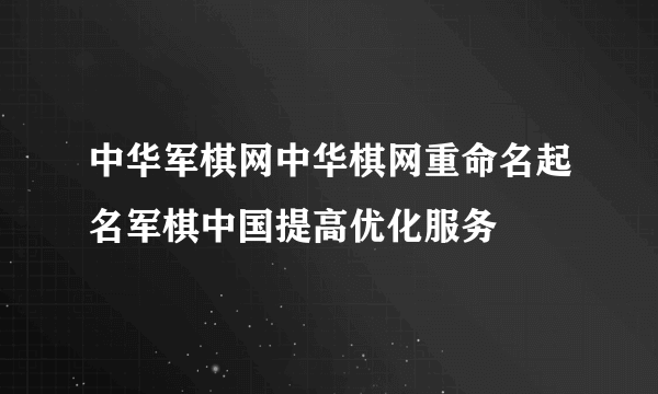中华军棋网中华棋网重命名起名军棋中国提高优化服务