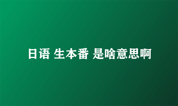 日语 生本番 是啥意思啊