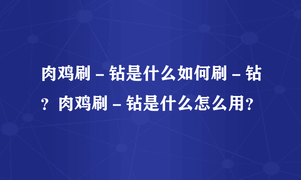 肉鸡刷－钻是什么如何刷－钻？肉鸡刷－钻是什么怎么用？