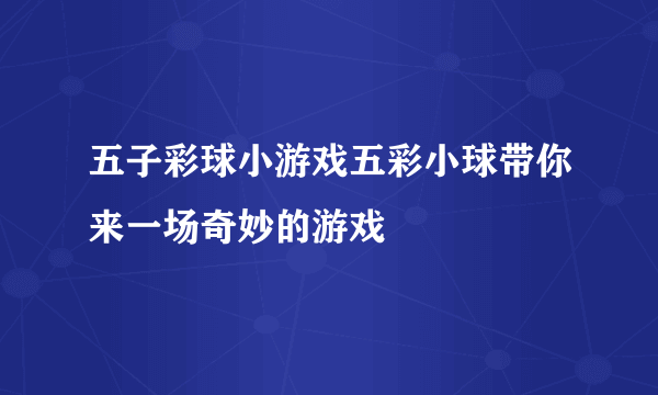 五子彩球小游戏五彩小球带你来一场奇妙的游戏