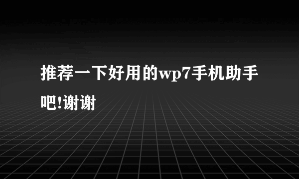 推荐一下好用的wp7手机助手吧!谢谢