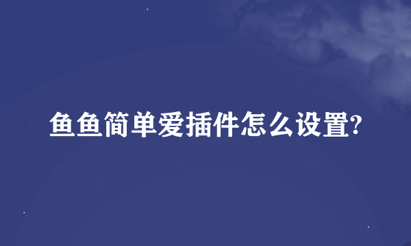 鱼鱼简单爱插件怎么设置?