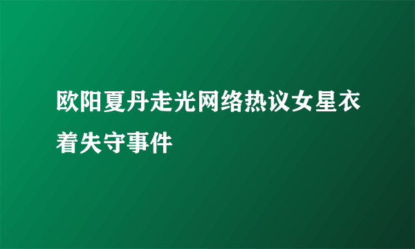 欧阳夏丹走光网络热议女星衣着失守事件