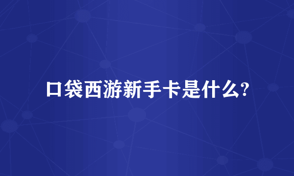 口袋西游新手卡是什么?