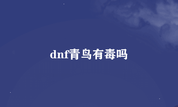 dnf青鸟有毒吗