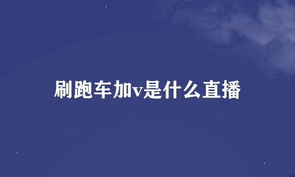 刷跑车加v是什么直播