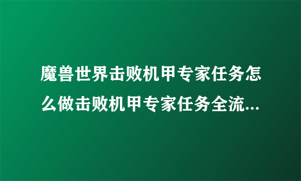 魔兽世界击败机甲专家任务怎么做击败机甲专家任务全流程攻...