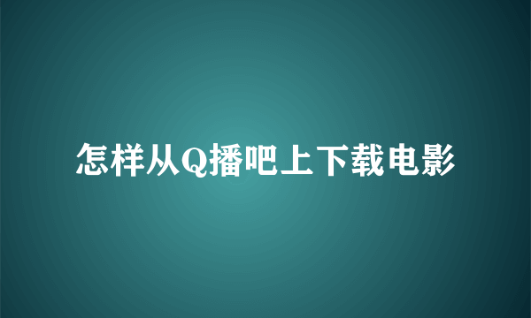 怎样从Q播吧上下载电影