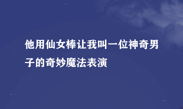 他用仙女棒让我叫一位神奇男子的奇妙魔法表演