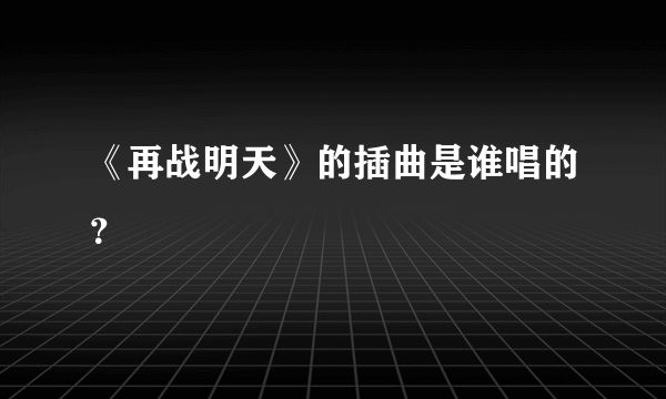 《再战明天》的插曲是谁唱的？