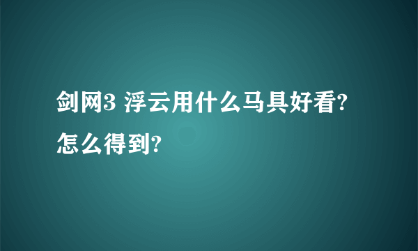 剑网3 浮云用什么马具好看?怎么得到?