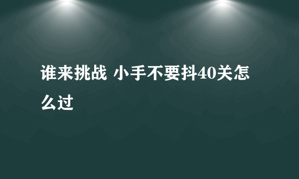 谁来挑战 小手不要抖40关怎么过