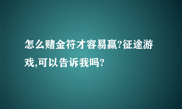 怎么赌金符才容易赢?征途游戏,可以告诉我吗?