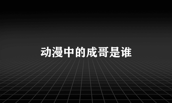 动漫中的成哥是谁