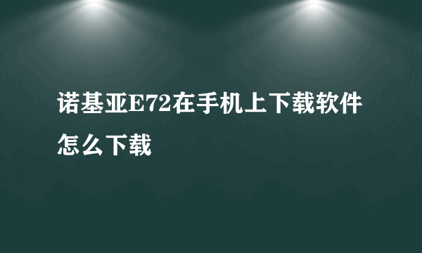 诺基亚E72在手机上下载软件怎么下载