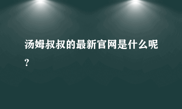 汤姆叔叔的最新官网是什么呢?