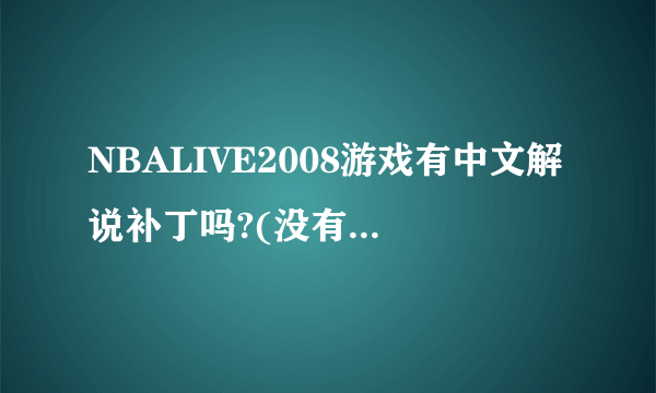 NBALIVE2008游戏有中文解说补丁吗?(没有毒的哦),谢谢?