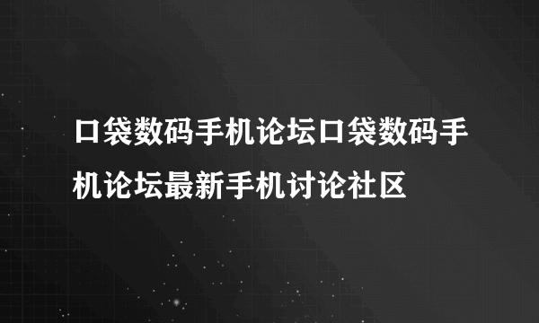 口袋数码手机论坛口袋数码手机论坛最新手机讨论社区